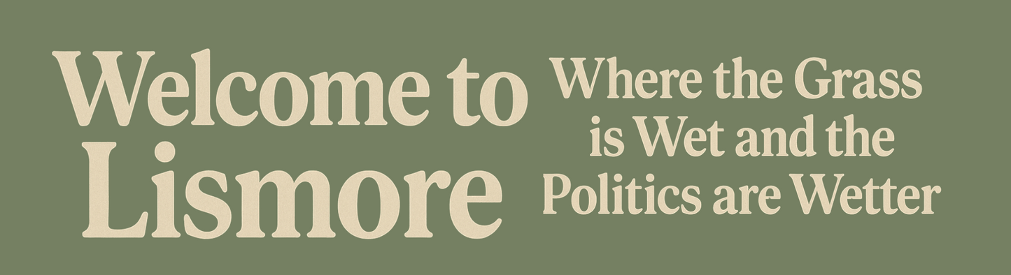 Text 'Welcome to Lismore Where the Grass is Wet and the Politics are Wetter' on a green background